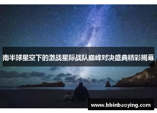 南半球星空下的激战星际战队巅峰对决盛典精彩揭幕